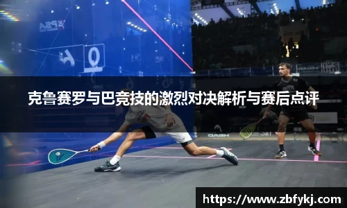 克鲁赛罗与巴竞技的激烈对决解析与赛后点评